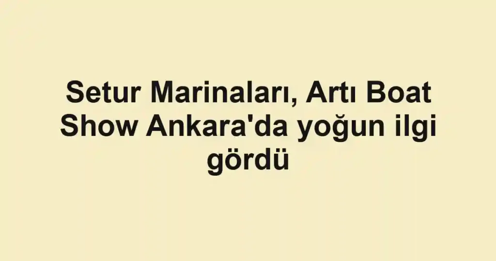 Setur Marinaları, Artı Boat Show Ankara'da yoğun ilgi gördü