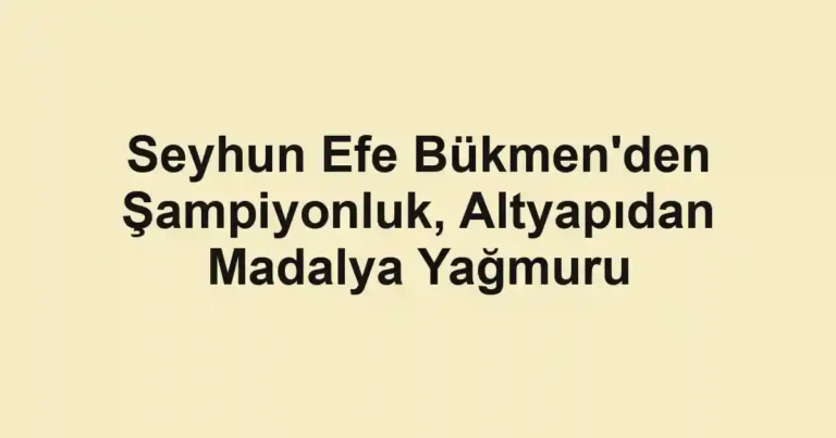 Seyhun Efe Bükmen'den Şampiyonluk, Altyapıdan Madalya Yağmuru