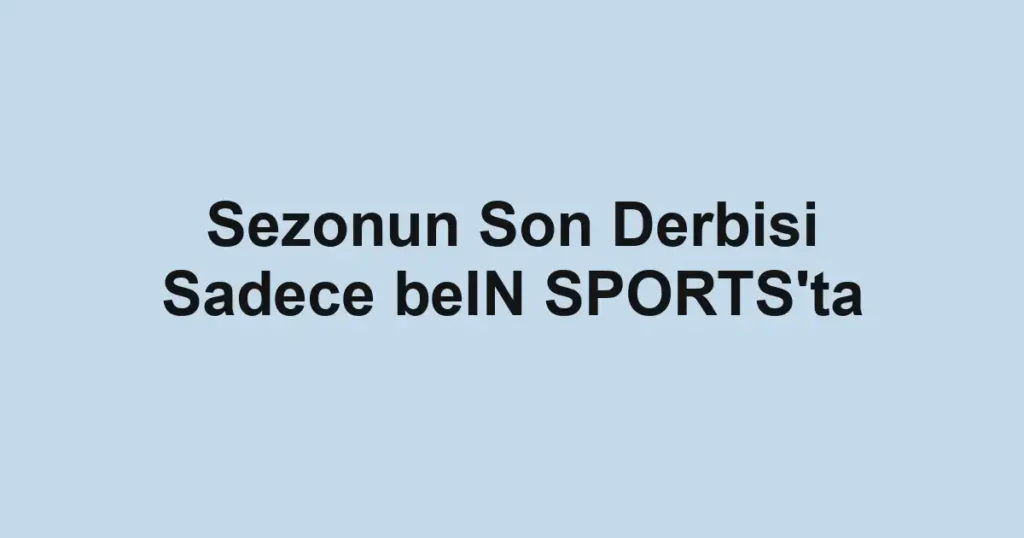 Sezonun Son Derbisi Sadece beIN SPORTS'ta