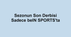 Sezonun Son Derbisi Sadece beIN SPORTS'ta