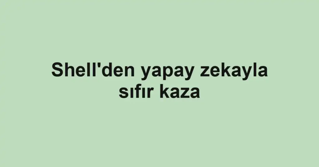 Shell'den yapay zekayla sıfır kaza