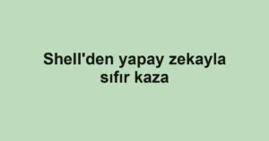 Shell'den yapay zekayla sıfır kaza