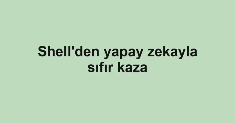 Shell'den yapay zekayla sıfır kaza