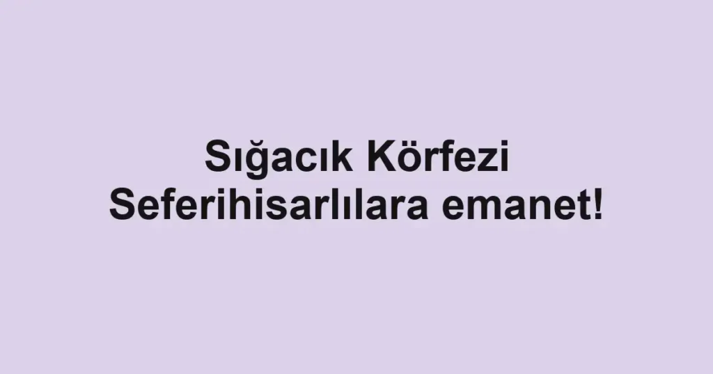 Sığacık Körfezi Seferihisarlılara emanet!