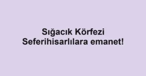 Sığacık Körfezi Seferihisarlılara emanet!