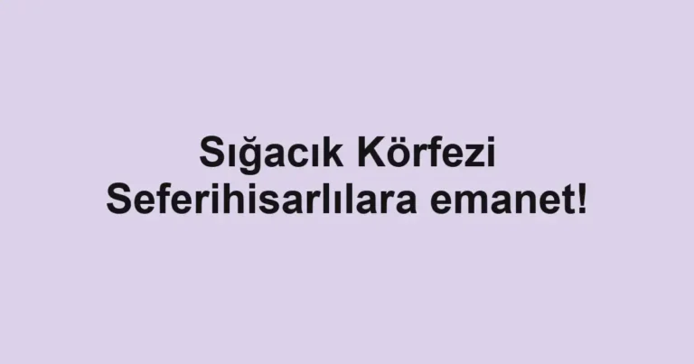 Sığacık Körfezi Seferihisarlılara emanet!