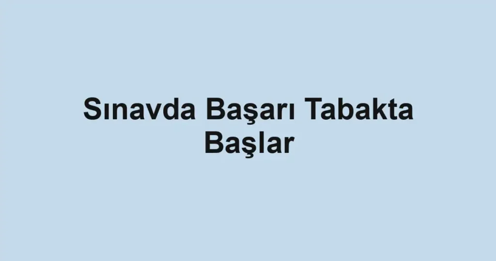 Sınavda Başarı Tabakta Başlar