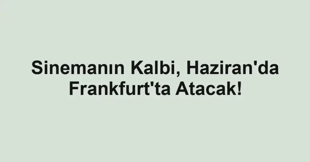Sinemanın Kalbi, Haziran'da Frankfurt'ta Atacak!