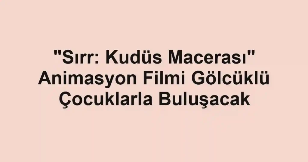 "Sırr: Kudüs Macerası" Animasyon Filmi Gölcüklü Çocuklarla Buluşacak