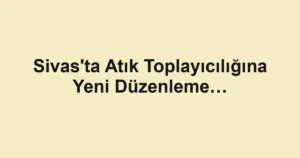 Sivas'ta Atık Toplayıcılığına Yeni Düzenleme…