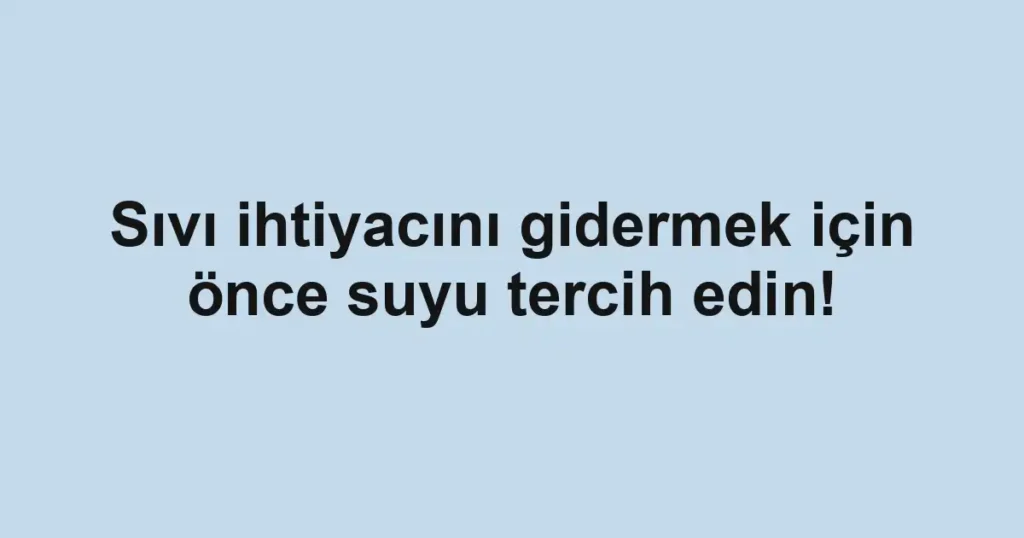 Sıvı ihtiyacını gidermek için önce suyu tercih edin!