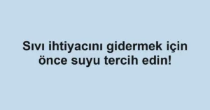 Sıvı ihtiyacını gidermek için önce suyu tercih edin!