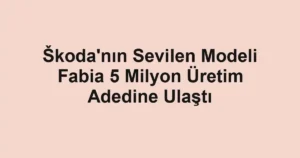 Škoda'nın Sevilen Modeli Fabia 5 Milyon Üretim Adedine Ulaştı