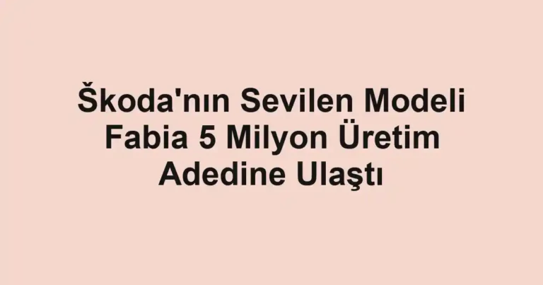 Škoda'nın Sevilen Modeli Fabia 5 Milyon Üretim Adedine Ulaştı