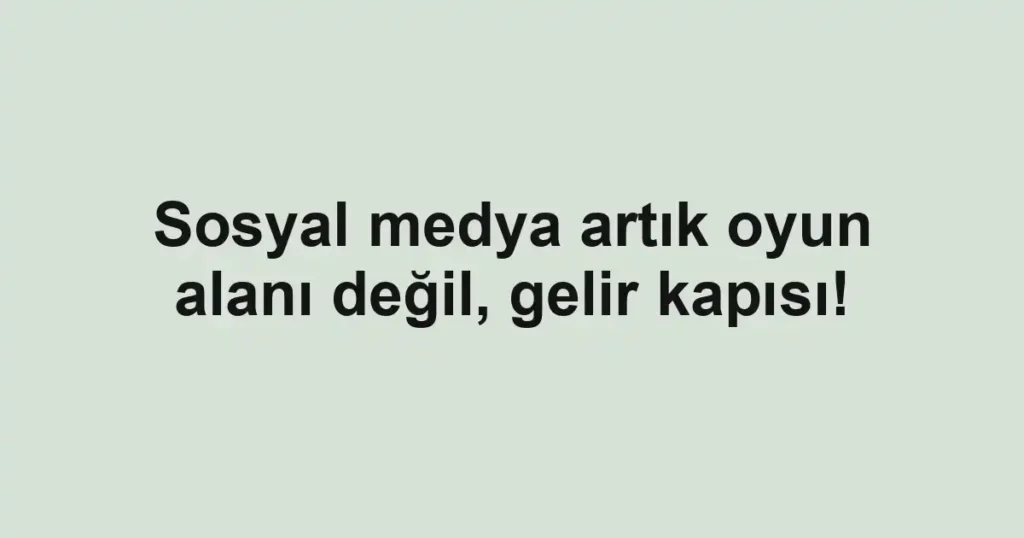 Sosyal medya artık oyun alanı değil, gelir kapısı!