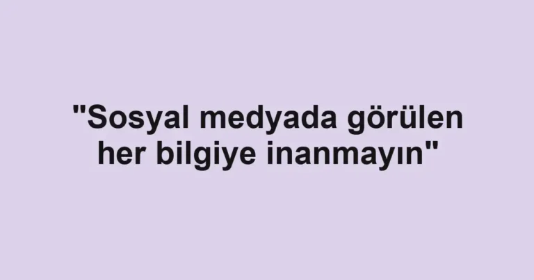 "Sosyal medyada görülen her bilgiye inanmayın"