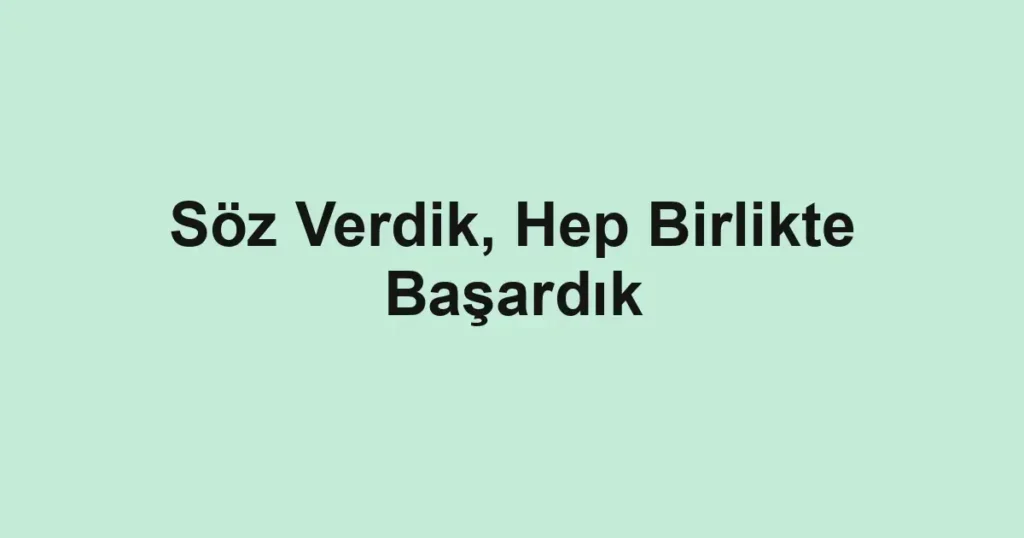 Söz Verdik, Hep Birlikte Başardık