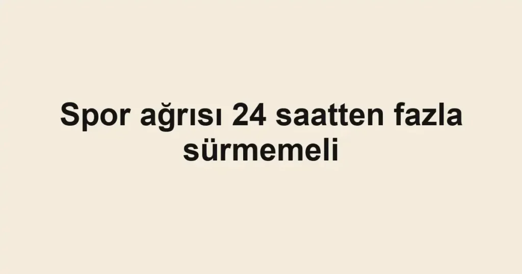 Spor ağrısı 24 saatten fazla sürmemeli