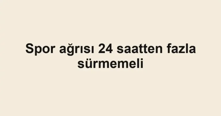 Spor ağrısı 24 saatten fazla sürmemeli