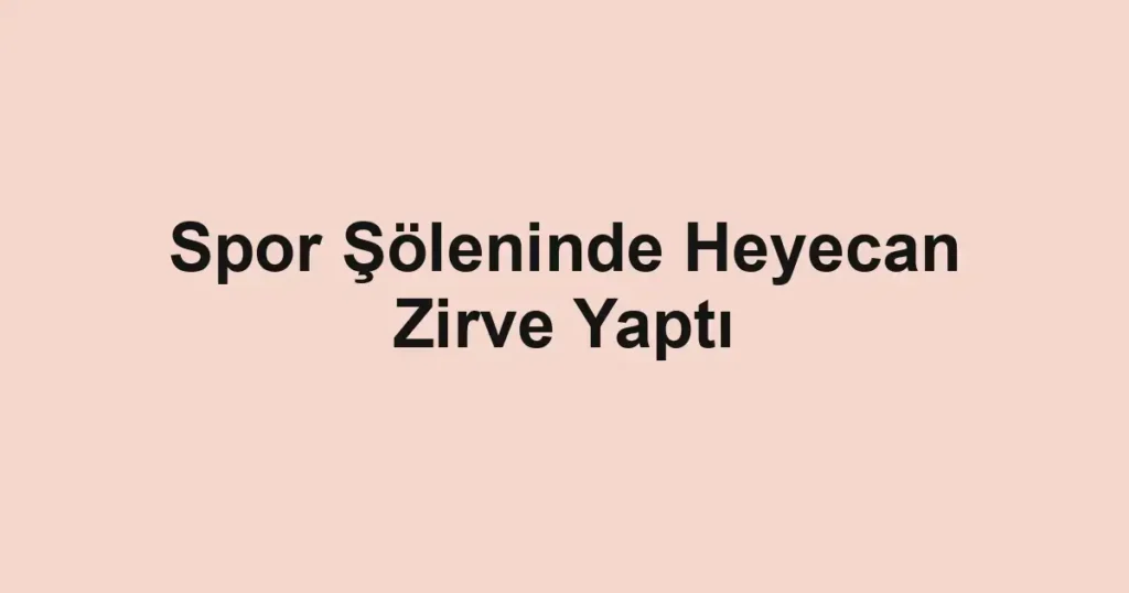 Spor Şöleninde Heyecan Zirve Yaptı