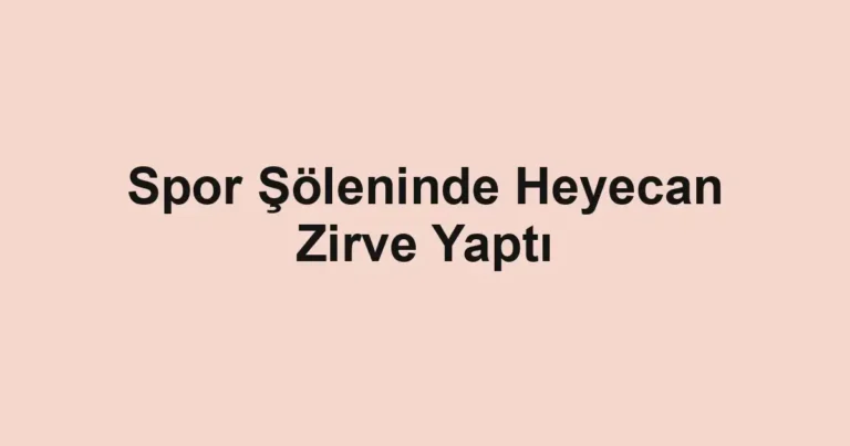 Spor Şöleninde Heyecan Zirve Yaptı