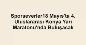 Sporseverler18 Mayıs'ta 4. Uluslararası Konya Yarı Maratonu'nda Buluşacak