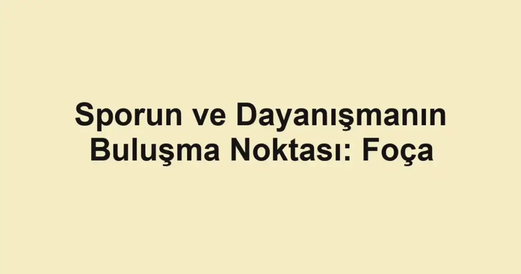 Sporun ve Dayanışmanın Buluşma Noktası: Foça