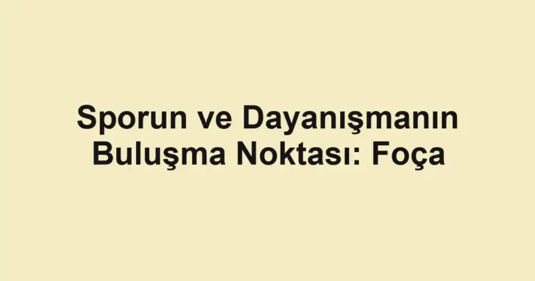 Sporun ve Dayanışmanın Buluşma Noktası: Foça