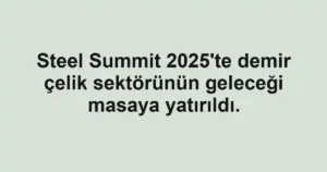 Steel Summit 2025'te demir çelik sektörünün geleceği masaya yatırıldı.