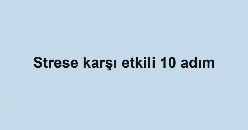 Strese karşı etkili 10 adım