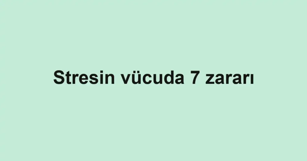 Stresin vücuda 7 zararı
