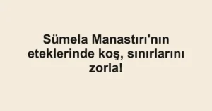 Sümela Manastırı'nın eteklerinde koş, sınırlarını zorla!