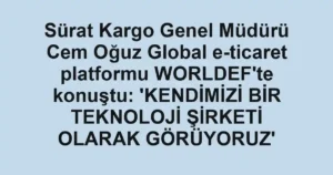 Sürat Kargo Genel Müdürü Cem Oğuz Global e-ticaret platformu WORLDEF'te konuştu: 'KENDİMİZİ BİR TEKNOLOJİ ŞİRKETİ OLARAK GÖRÜYORUZ'