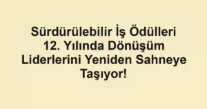 Sürdürülebilir İş Ödülleri 12. Yılında Dönüşüm Liderlerini Yeniden Sahneye Taşıyor!