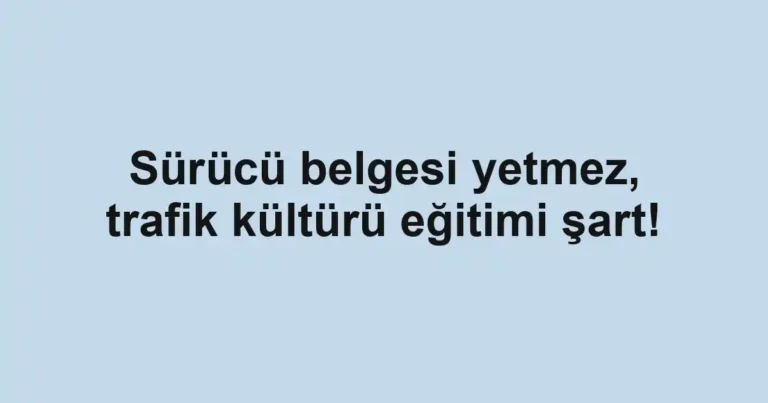Sürücü belgesi yetmez, trafik kültürü eğitimi şart!