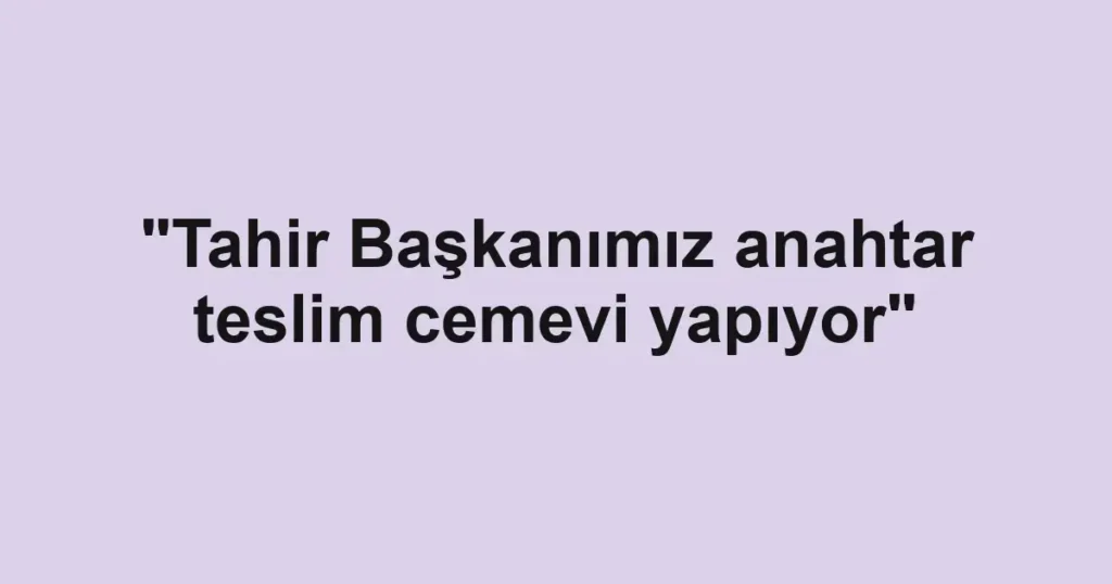"Tahir Başkanımız anahtar teslim cemevi yapıyor"