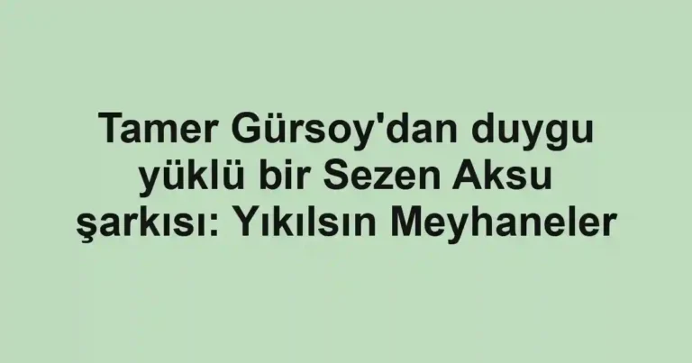 Tamer Gürsoy'dan duygu yüklü bir Sezen Aksu şarkısı: Yıkılsın Meyhaneler