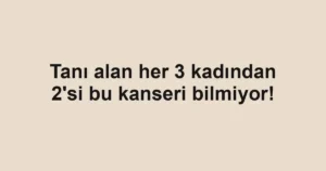 Tanı alan her 3 kadından 2'si bu kanseri bilmiyor!