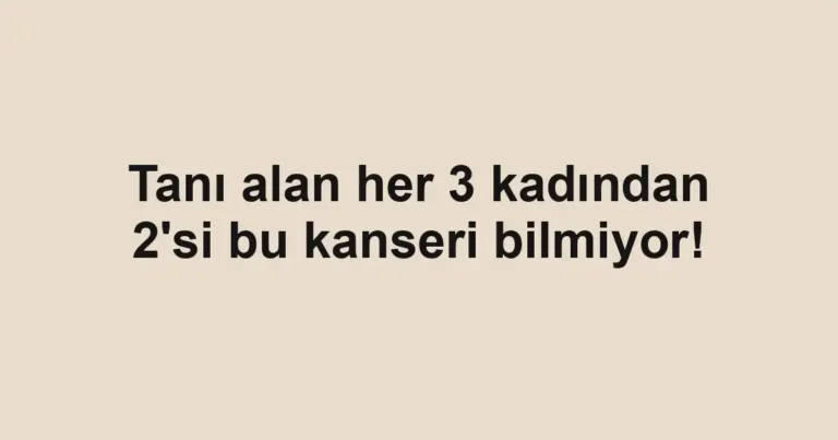 Tanı alan her 3 kadından 2'si bu kanseri bilmiyor!