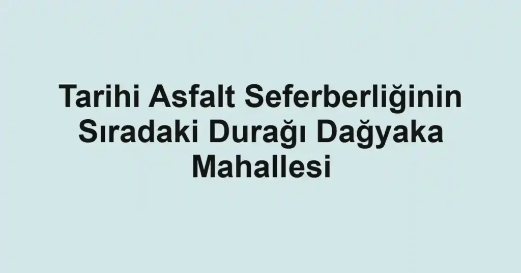 Tarihi Asfalt Seferberliğinin Sıradaki Durağı Dağyaka Mahallesi