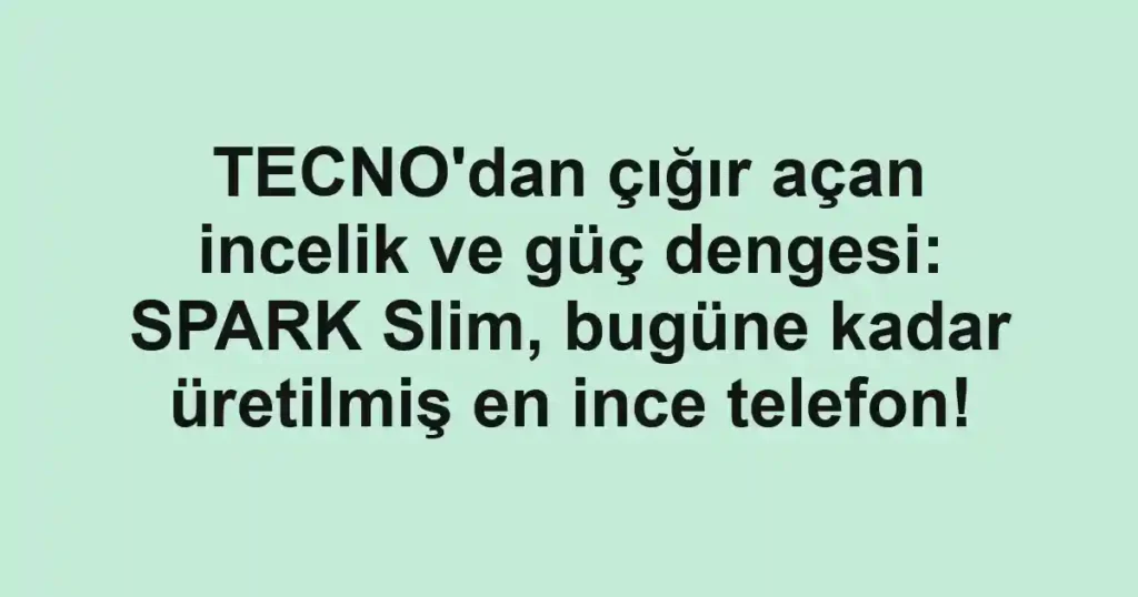 TECNO'dan çığır açan incelik ve güç dengesi: SPARK Slim, bugüne kadar üretilmiş en ince telefon!