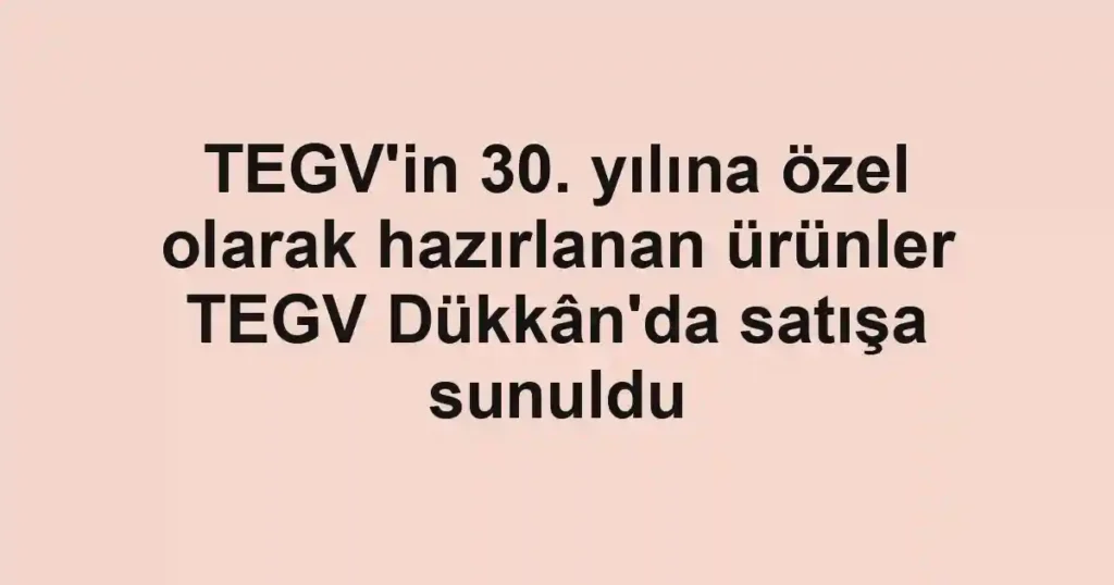 TEGV'in 30. yılına özel olarak hazırlanan ürünler TEGV Dükkân'da satışa sunuldu