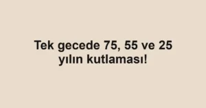 Tek gecede 75, 55 ve 25 yılın kutlaması!