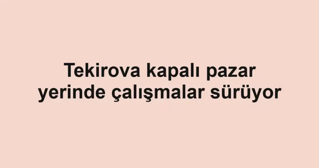 Tekirova kapalı pazar yerinde çalışmalar sürüyor