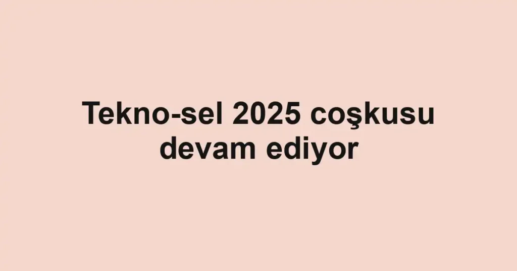 Tekno-sel 2025 coşkusu devam ediyor