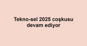 Tekno-sel 2025 coşkusu devam ediyor