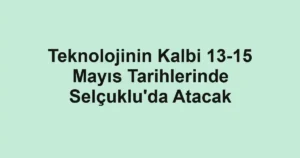 Teknolojinin Kalbi 13-15 Mayıs Tarihlerinde Selçuklu'da Atacak