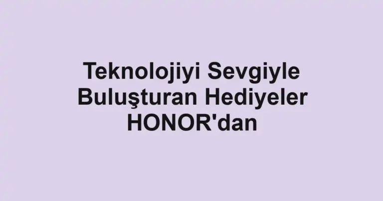 Teknolojiyi Sevgiyle Buluşturan Hediyeler HONOR'dan