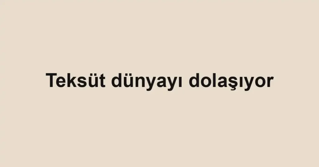 Teksüt dünyayı dolaşıyor