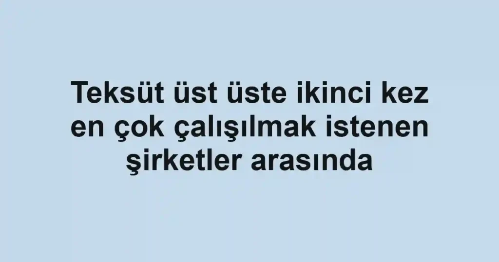 Teksüt üst üste ikinci kez en çok çalışılmak istenen şirketler arasında